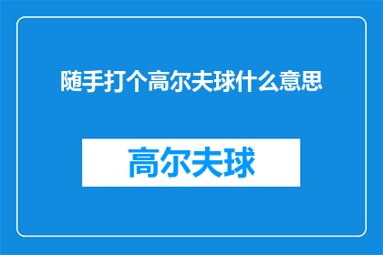 随手打个高尔夫球什么意思(随手打个高尔夫球是什么意思？)