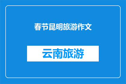 春节昆明旅游作文(春节假期，您是否计划前往昆明旅游？探索这个春城的独特魅力和节日庆典活动吗？)