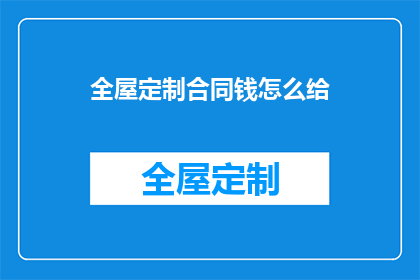 全屋定制合同钱怎么给(全屋定制合同款项如何支付？)