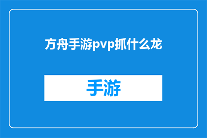 方舟手游pvp抓什么龙(方舟手游中，玩家在PVP模式中应如何选择适合的龙进行战斗？)