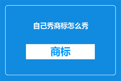 自己秀商标怎么秀(如何巧妙展示商标的独特魅力？)