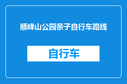 顺峰山公园亲子自行车路线(顺峰山公园亲子自行车路线是否适合家庭游玩？)