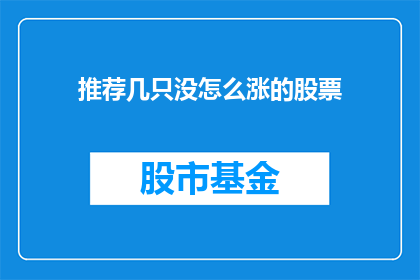 推荐几只没怎么涨的股票(推荐几只表现平平的股票：投资者是否应该关注这些股票？)