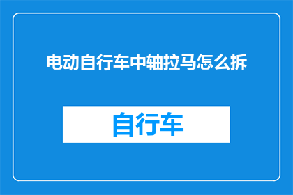 电动自行车中轴拉马怎么拆(电动自行车中轴拉马拆卸步骤详解，你了解如何正确拆解吗？)