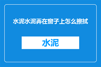 水泥水泥弄在窗子上怎么擦拭(如何有效清除窗子上的水泥污渍？)