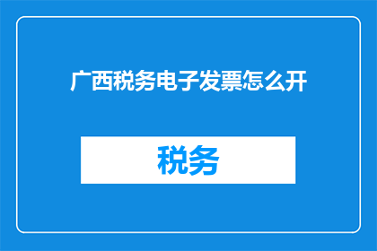 广西税务电子发票怎么开(广西税务电子发票如何开具？)