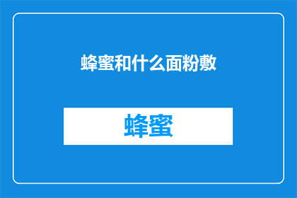 蜂蜜和什么面粉敷(蜂蜜和什么面粉敷面效果最佳？)