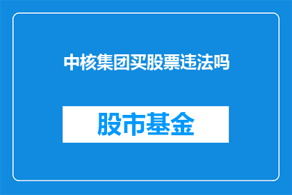 中核集团买股票违法吗(中核集团是否购买股票违反了相关法律法规？)