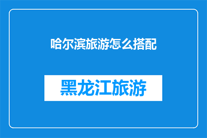 哈尔滨旅游怎么搭配(如何巧妙搭配哈尔滨旅游行程？)