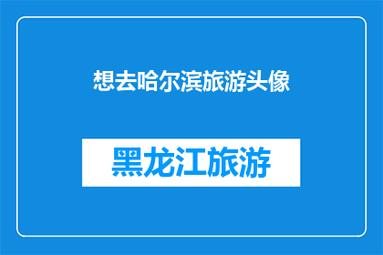 想去哈尔滨旅游头像(哈尔滨旅游的诱惑：你准备好踏上这场冬季仙境之旅了吗？)