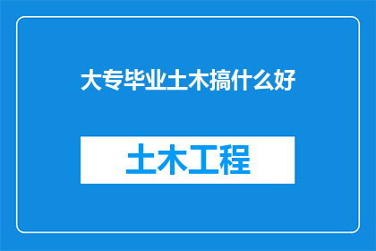 大专毕业土木搞什么好(大专毕业生在土木工程领域，未来职业道路有哪些选择？)