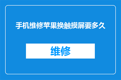 手机维修苹果换触摸屏要多久(更换苹果手机触摸屏需要多长时间？)