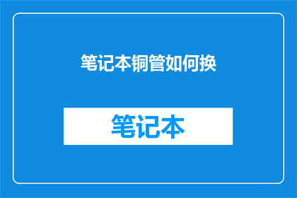 笔记本铜管如何换(如何更换笔记本铜管？)