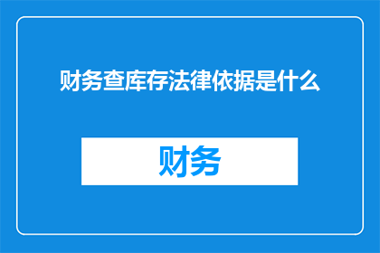 财务查库存法律依据是什么(财务查库存的法律依据是什么？)