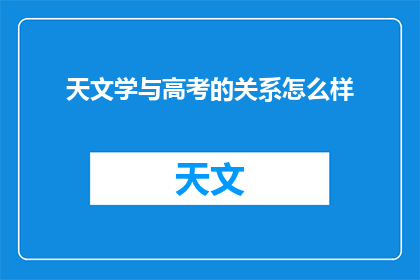 天文学与高考的关系怎么样(天文学与高考：探索宇宙奥秘，是否对考生有影响？)