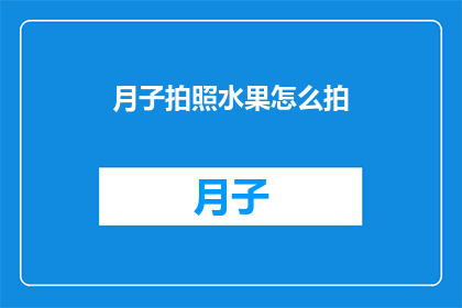 月子拍照水果怎么拍(如何拍摄月子期间的水果照片？)