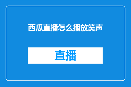 西瓜直播怎么播放笑声(如何让西瓜直播中的笑声更加引人入胜？)