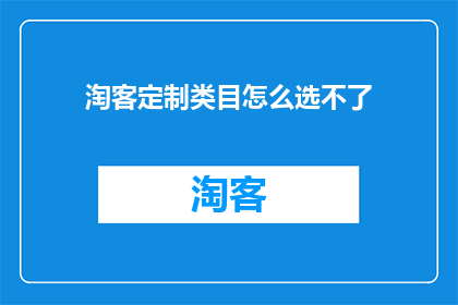 淘客定制类目怎么选不了(淘客定制类目选择难题：为何我无法进行自定义分类？)
