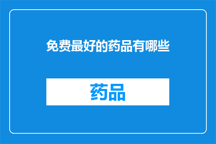 免费最好的药品有哪些(探索免费且效果显著的药品：您最关心的选项有哪些？)