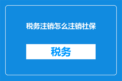 税务注销怎么注销社保(如何进行税务注销同时处理社保问题？)
