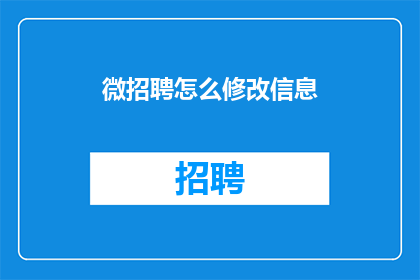 微招聘怎么修改信息(如何有效修改招聘信息以吸引更合适的候选人？)