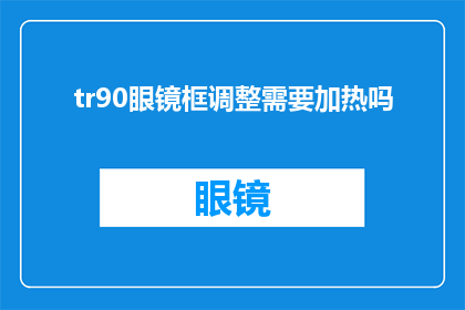 tr90眼镜框调整需要加热吗(是否需要对tr90眼镜框进行加热调整？)