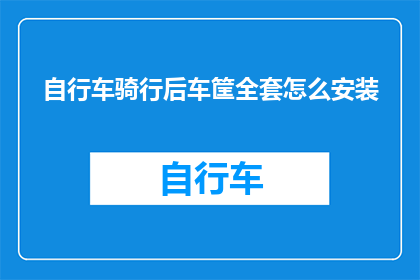 自行车骑行后车筐全套怎么安装(如何正确安装自行车骑行后车筐？)