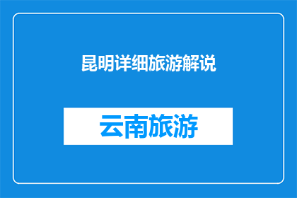 昆明详细旅游解说(昆明旅游指南：深度解说与体验之旅)