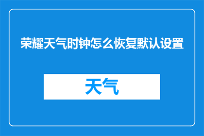 荣耀天气时钟怎么恢复默认设置(如何将荣耀天气时钟恢复至默认设置？)