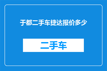 于都二手车捷达报价多少(于都地区二手车市场捷达车型的报价是多少？)