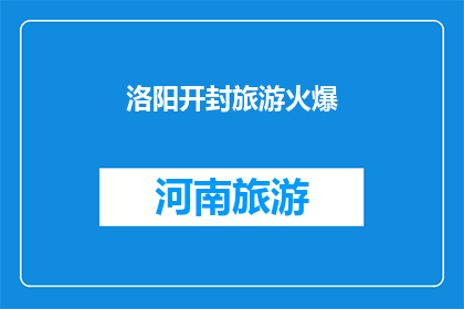 洛阳开封旅游火爆(洛阳开封旅游热潮持续升温，游客络绎不绝，是否已成为热门的旅游胜地？)