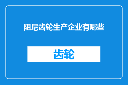 阻尼齿轮生产企业有哪些(询问关于阻尼齿轮生产企业的多样性与特点)