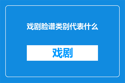 戏剧脸谱类别代表什么(戏剧脸谱类别代表什么？)
