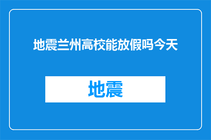 地震兰州高校能放假吗今天(兰州高校是否应放假以应对地震灾害？)