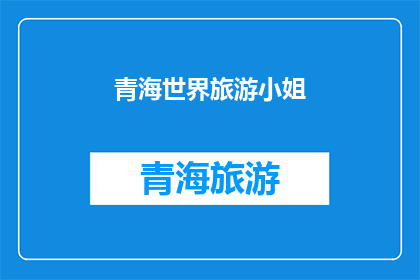 青海世界旅游小姐(青海世界旅游小姐：谁是闪耀的焦点？)