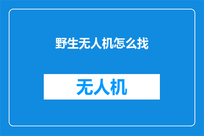 野生无人机怎么找(如何寻找野生无人机？)