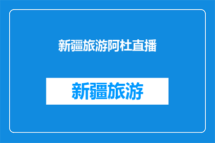 新疆旅游阿杜直播(新疆旅游的魅力：阿杜直播带你领略异域风情？)