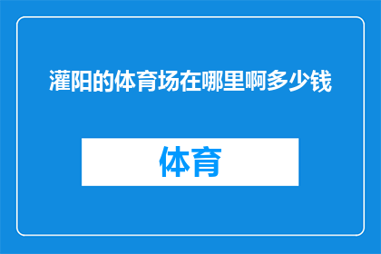 灌阳的体育场在哪里啊多少钱(灌阳体育场的确切位置在哪里？以及它的门票价格是多少？)
