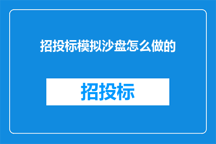 招投标模拟沙盘怎么做的(如何制作一个高效实用的招投标模拟沙盘？)