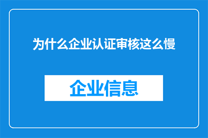 为什么企业认证审核这么慢(企业认证审核为何进展缓慢？)