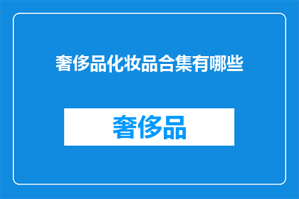 奢侈品化妆品合集有哪些(奢侈品化妆品合集究竟包含了哪些令人向往的奢华选择？)