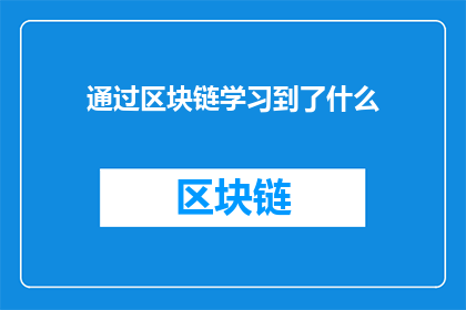 通过区块链学习到了什么(通过区块链技术，我究竟学到了哪些核心知识？)