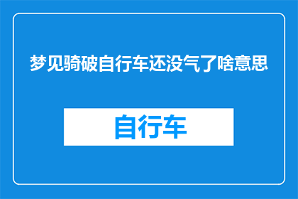 梦见骑破自行车还没气了啥意思(梦见骑破自行车还没气了：这究竟意味着什么？)