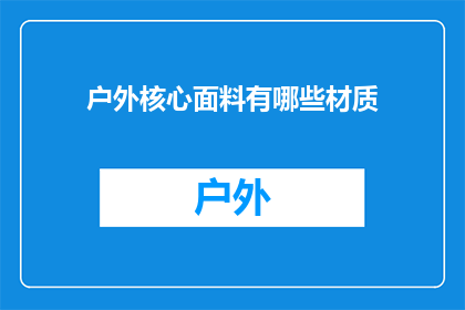 户外核心面料有哪些材质(户外核心面料的材质有哪些？)
