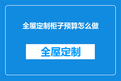 全屋定制柜子预算怎么做(如何制定全屋定制柜子的预算？)