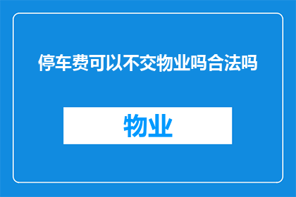 停车费可以不交物业吗合法吗(物业是否允许停车费用不支付？这一做法是否合法？)