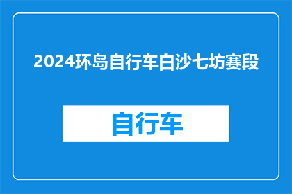 2024环岛自行车白沙七坊赛段(2024环岛自行车白沙七坊赛段：一场怎样的赛事？)