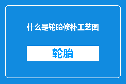 什么是轮胎修补工艺图(轮胎修补工艺图是什么？)
