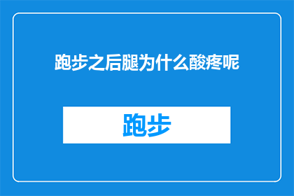 跑步之后腿为什么酸疼呢(跑步后腿部为何感到酸痛难忍？)