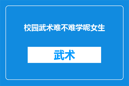 校园武术难不难学呢女生(校园武术学习难不难？女性学生能否轻松掌握？)